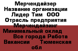 Мерчендайзер › Название организации ­ Лидер Тим, ООО › Отрасль предприятия ­ Мерчендайзинг › Минимальный оклад ­ 6 000 - Все города Работа » Вакансии   . Тюменская обл.